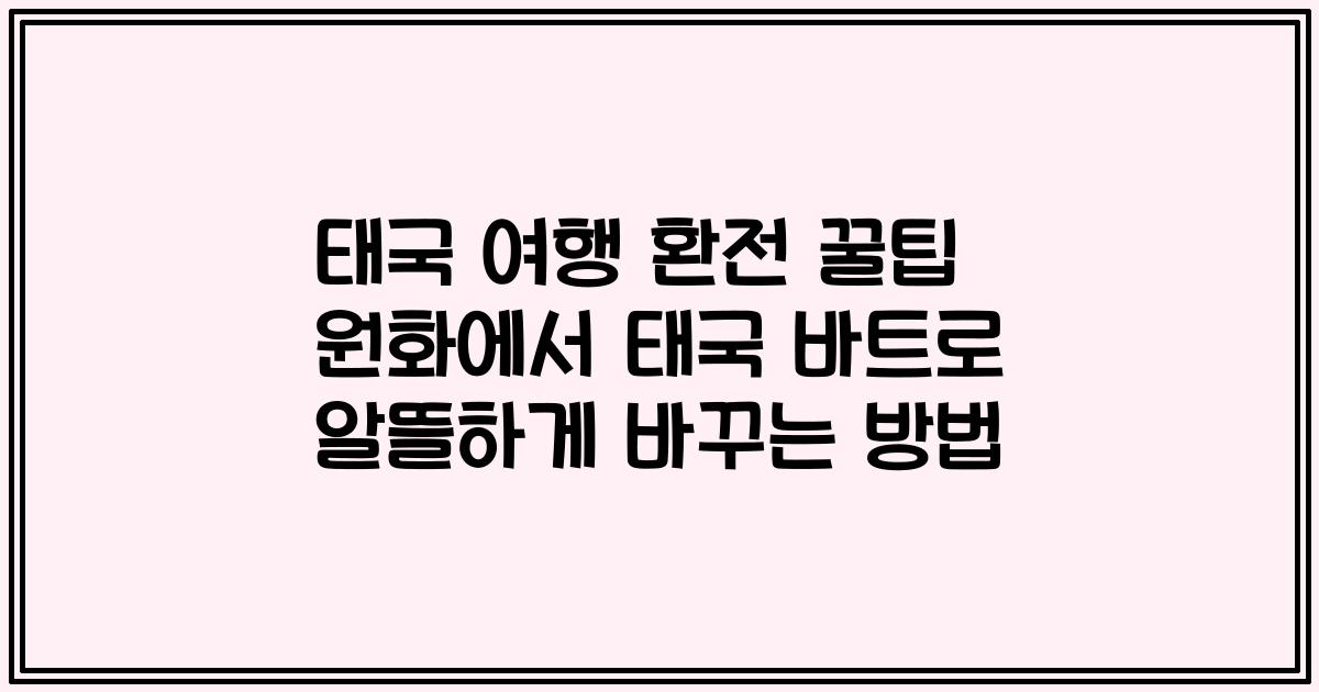 태국 여행 환전 꿀팁 원화에서 태국 바트로 알뜰하게 바꾸는 방법