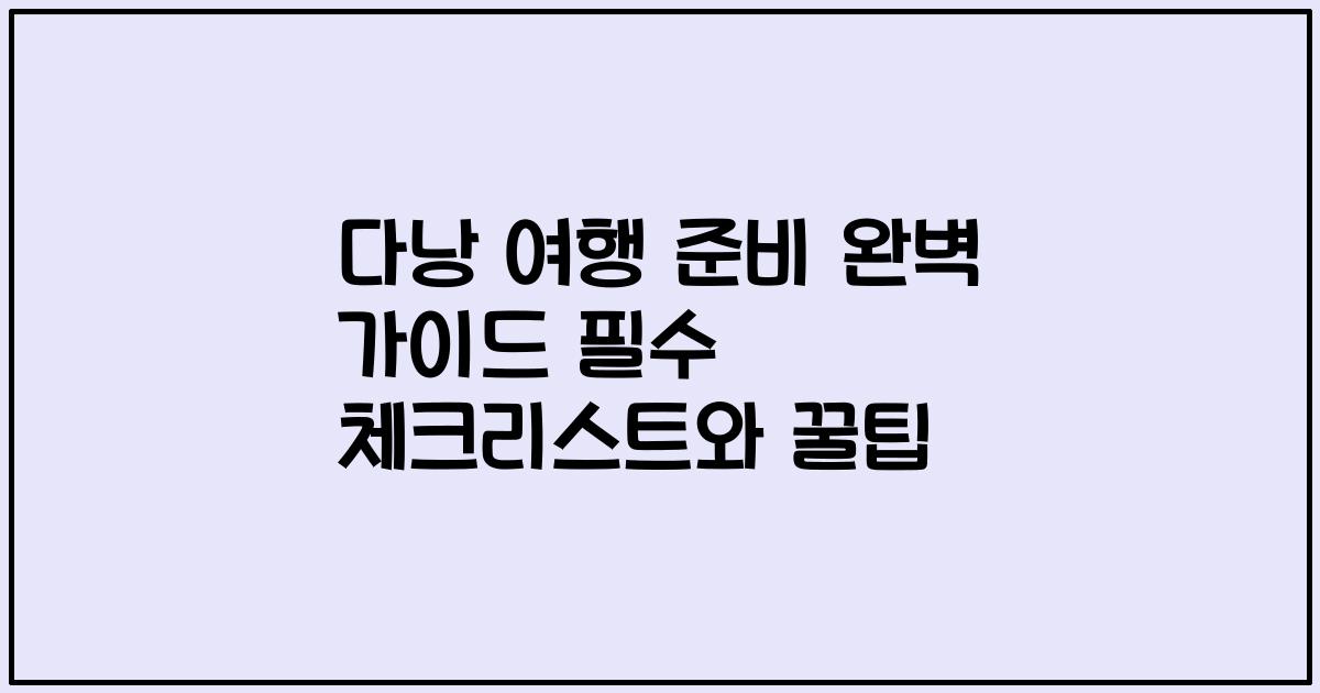 다낭 여행 준비 완벽 가이드 필수 체크리스트와 꿀팁