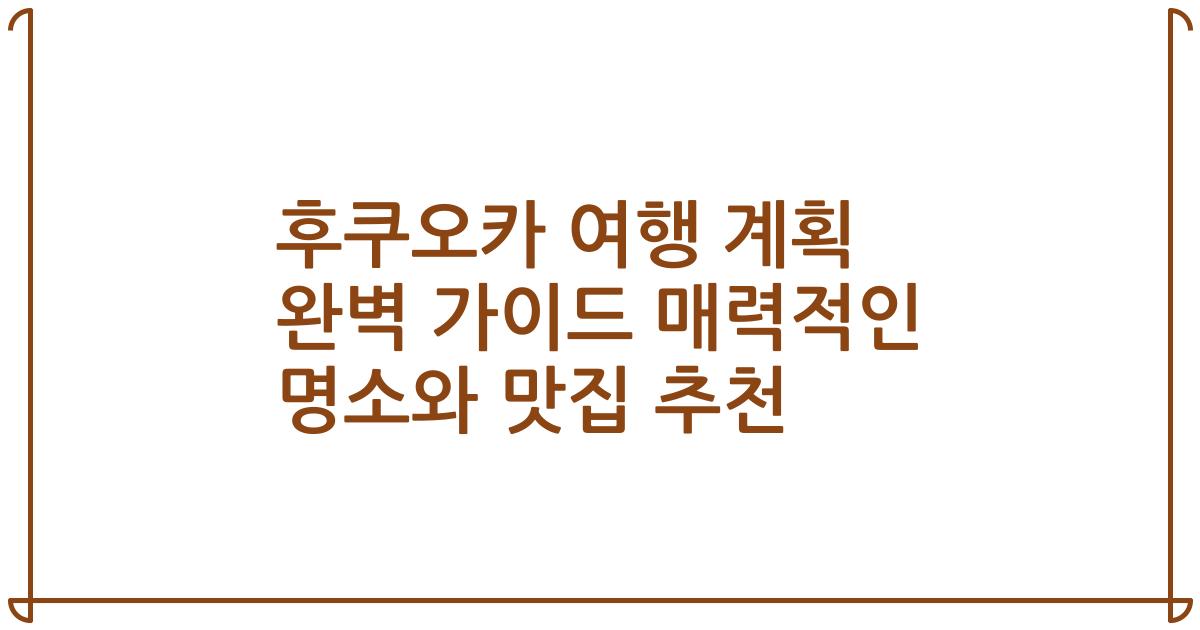 후쿠오카 여행 계획 완벽 가이드 매력적인 명소와 맛집 추천