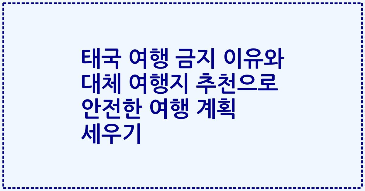 태국 여행 금지 이유와 대체 여행지 추천으로 안전한 여행 계획 세우기
