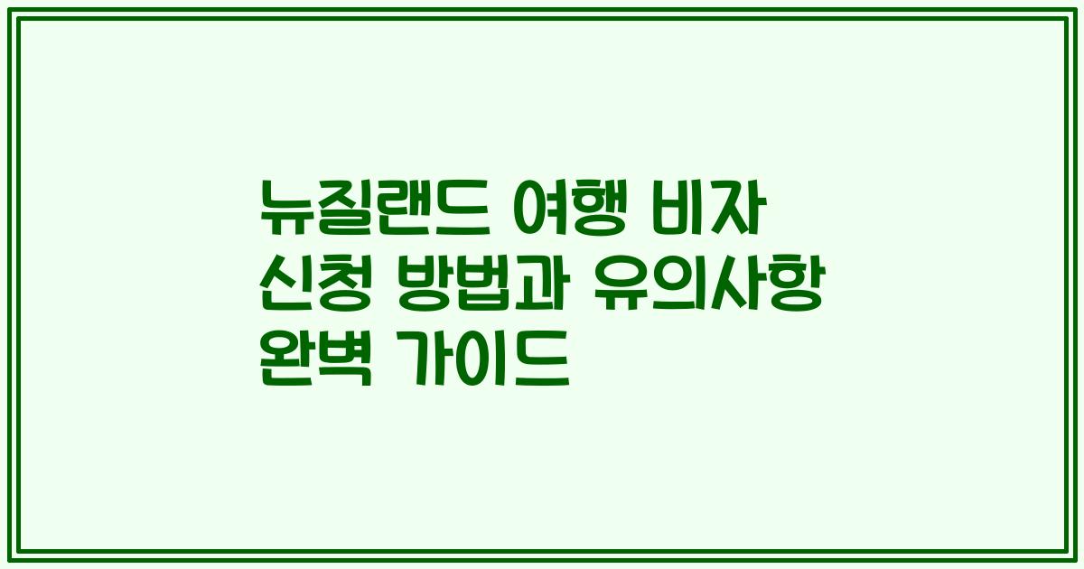 뉴질랜드 여행 비자 신청 방법과 유의사항 완벽 가이드