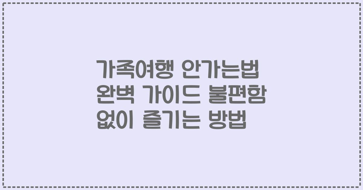 가족여행 안가는법 완벽 가이드 불편함 없이 즐기는 방법