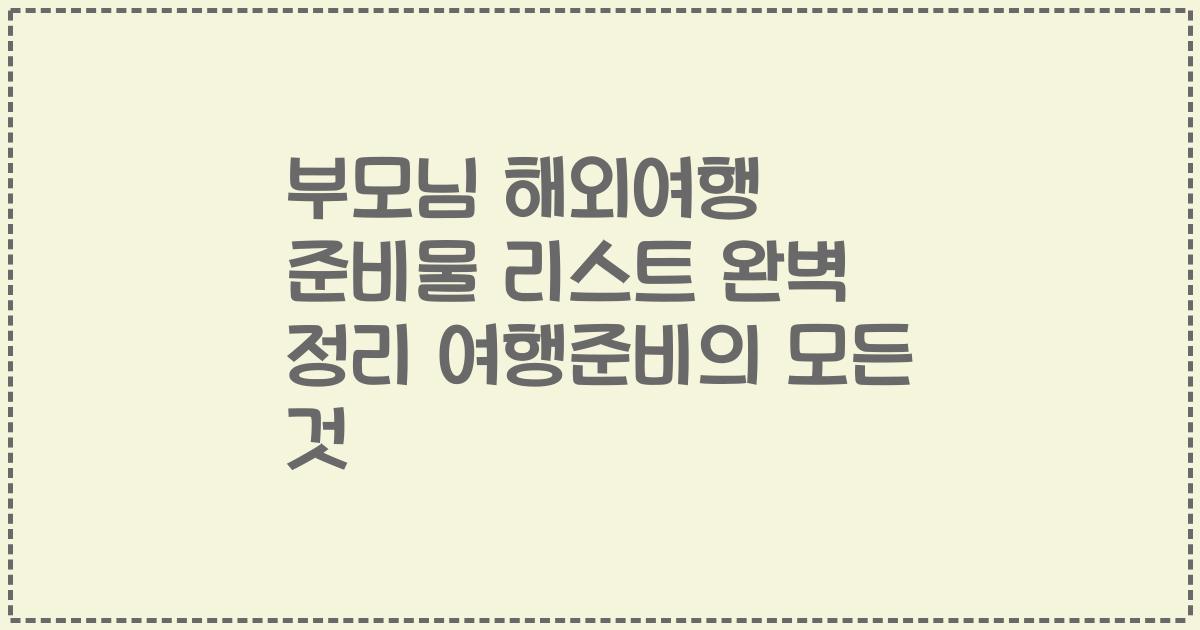 부모님 해외여행 준비물 리스트 완벽 정리 여행준비의 모든 것