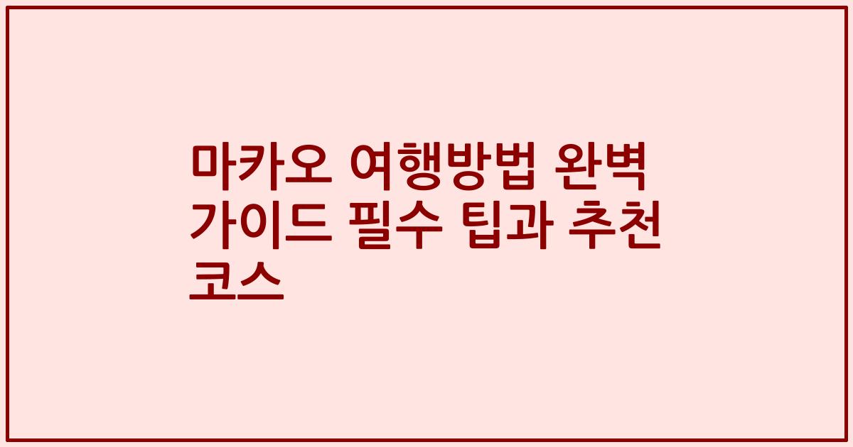 마카오 여행방법 완벽 가이드 필수 팁과 추천 코스